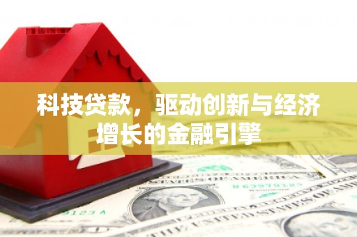 宜丰科技贷款，驱动创新与经济增长的金融引擎