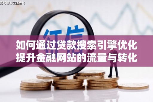 宜丰如何通过贷款搜索引擎优化提升金融网站的流量与转化率