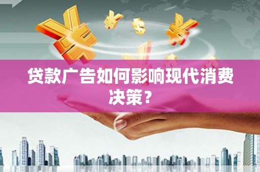 宜丰贷款广告如何影响现代消费决策？