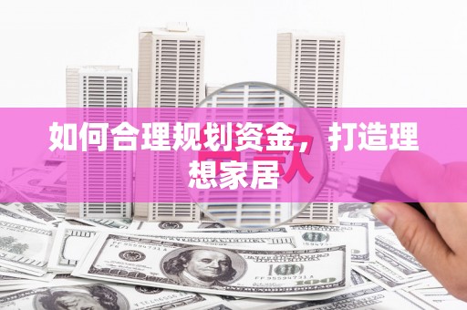 宜丰如何合理规划资金，打造理想家居