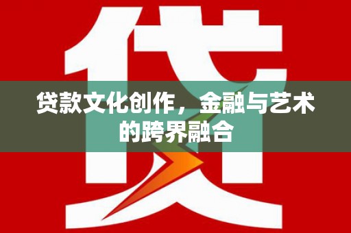 宜丰贷款文化创作，金融与艺术的跨界融合
