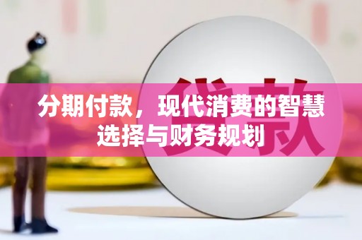 宜丰分期付款，现代消费的智慧选择与财务规划