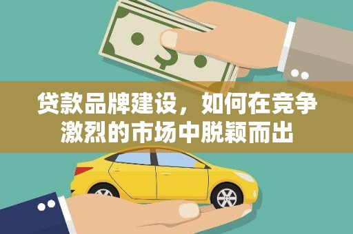 宜丰贷款品牌建设，如何在竞争激烈的市场中脱颖而出