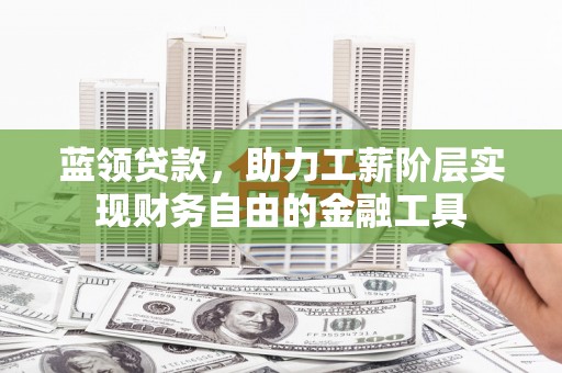 宜丰蓝领贷款，助力工薪阶层实现财务自由的金融工具