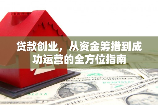 宜丰贷款创业，从资金筹措到成功运营的全方位指南