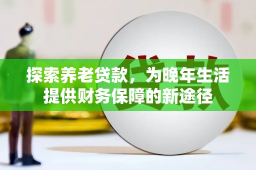 宜丰探索养老贷款，为晚年生活提供财务保障的新途径
