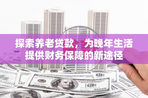 宜丰探索养老贷款，为晚年生活提供财务保障的新途径