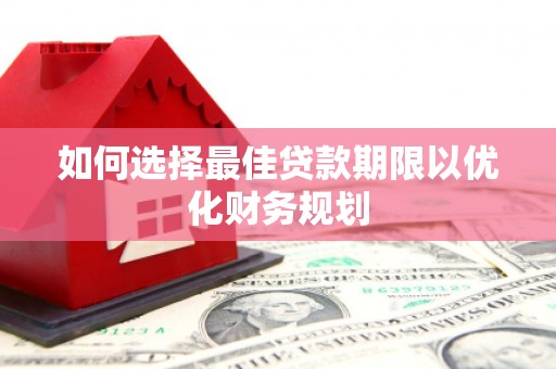 宜丰如何选择最佳贷款期限以优化财务规划