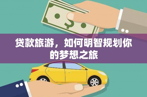 宜丰贷款旅游，如何明智规划你的梦想之旅