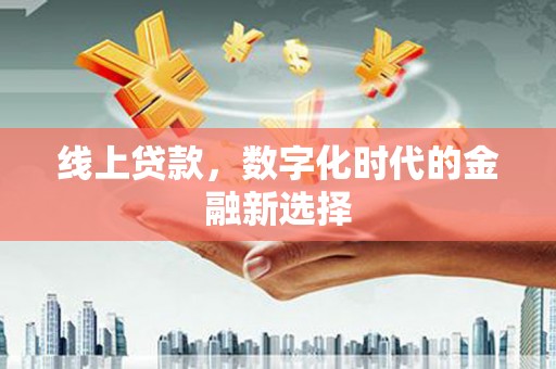 宜丰线上贷款，数字化时代的金融新选择