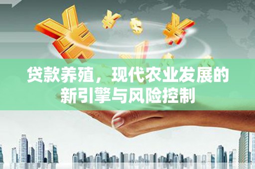 宜丰贷款养殖，现代农业发展的新引擎与风险控制
