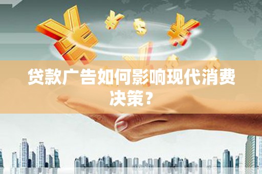 宜丰贷款广告如何影响现代消费决策？