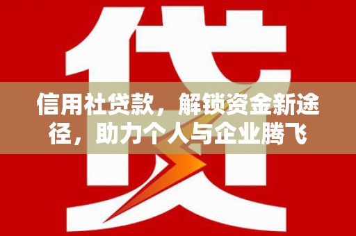 宜丰信用社贷款，解锁资金新途径，助力个人与企业腾飞