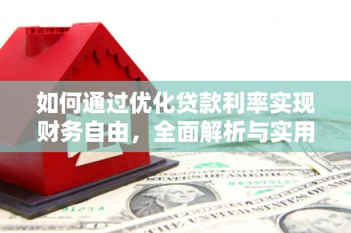 宜丰如何通过优化贷款利率实现财务自由，全面解析与实用策略