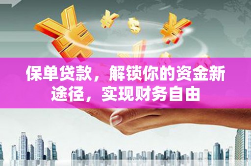 宜丰保单贷款，解锁你的资金新途径，实现财务自由