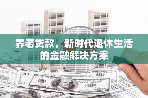 宜丰养老贷款，新时代退休生活的金融解决方案