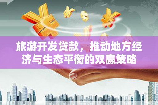 宜丰旅游开发贷款，推动地方经济与生态平衡的双赢策略