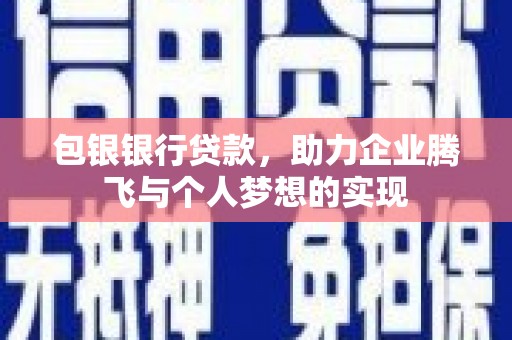 宜丰包银银行贷款，助力企业腾飞与个人梦想的实现