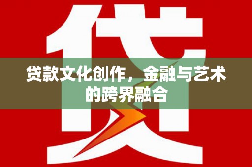 宜丰贷款文化创作，金融与艺术的跨界融合