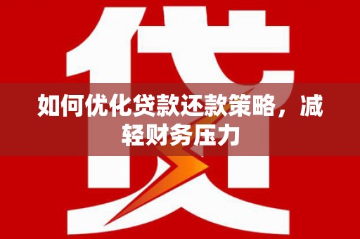 宜丰如何优化贷款还款策略，减轻财务压力