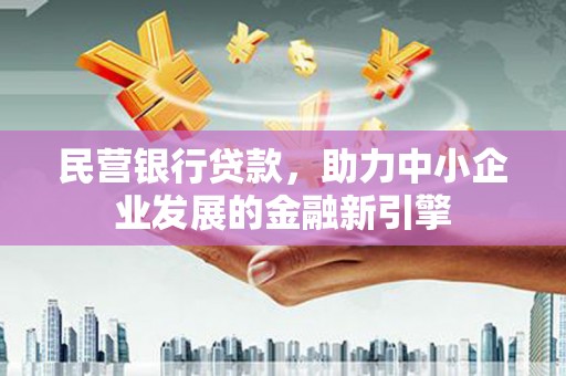 宜丰民营银行贷款，助力中小企业发展的金融新引擎