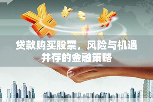 宜丰贷款购买股票，风险与机遇并存的金融策略