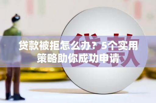宜丰贷款被拒怎么办？5个实用策略助你成功申请