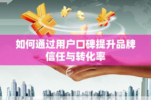 宜丰如何通过用户口碑提升品牌信任与转化率