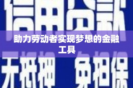宜丰助力劳动者实现梦想的金融工具