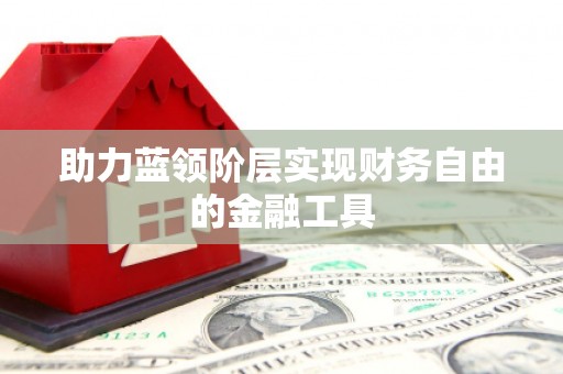 宜丰助力蓝领阶层实现财务自由的金融工具